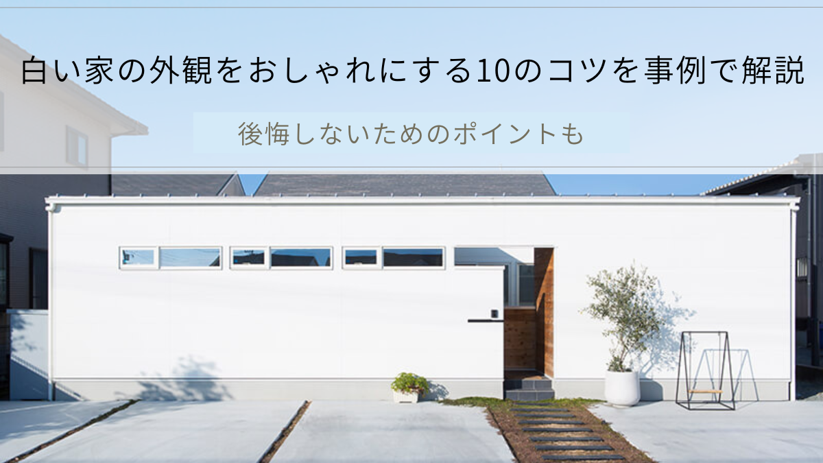 白い家の外観をおしゃれにする10のコツを事例で解説